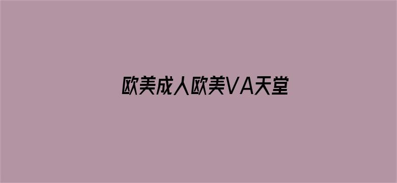 欧美成人欧美VA天堂在线电影-Movie